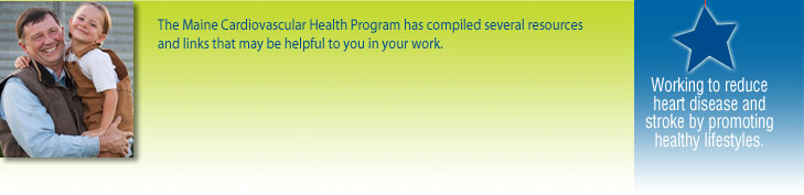 The Maine Cardiovascular Health Program has compiled several resources and links that may be helpful to you in your work.